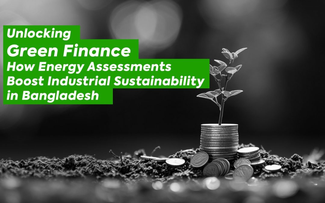 Unlocking Green Finance: How Energy Assessments Boost Industrial Sustainability in Bangladesh